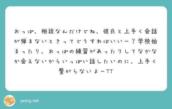 おっぱ 相談なんだけどね 彼氏と上手く会話が弾まないときってどうすればいいー 学校始まったり おっぱの練習があっ Peing 質問箱