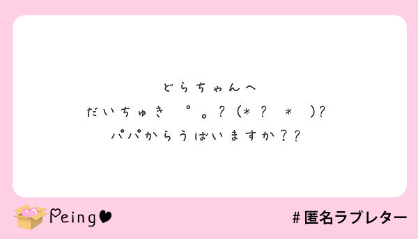 どらちゃんへ だいちゅき パパからうばいますか Peing 質問箱