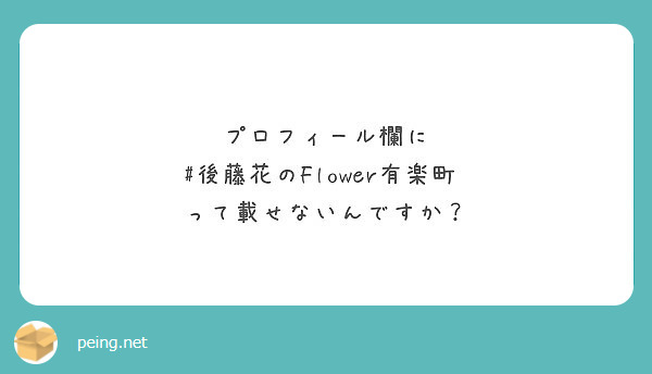 プロフィール欄に 後藤花のflower有楽町 って載せないんですか Peing 質問箱