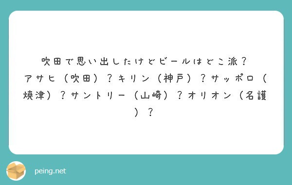 吹田で思い出したけどビールはどこ派？
アサヒ（吹田）？キリン（神戸）？サッポロ（焼津）？サントリー（山崎）？オリオン（名護）？