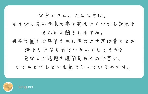 なぎとさん こんにちは もう少し先の未来の事で答えにくいかも知れませんがお聞きしますね Peing 質問箱