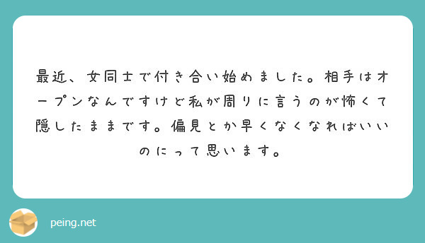 最近 女同士で付き合い始めました 相手はオープンなんですけど私が周りに言うのが怖くて隠したままです 偏見とか早く Peing 質問箱