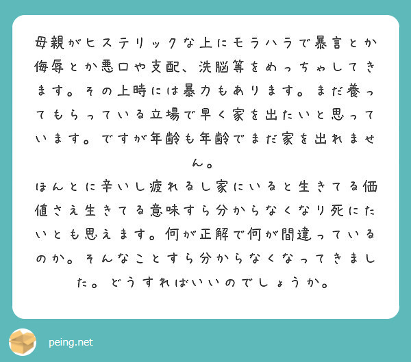 母親がヒステリックな上にモラハラで暴言とか侮辱とか悪口や支配 洗脳等をめっちゃしてきます その上時には暴力もあり Peing 質問箱