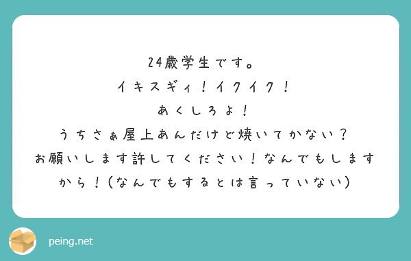 24歳学生です イキスギィ イクイク あくしろよ うちさぁ屋上あんだけど焼いてかない Peing 質問箱