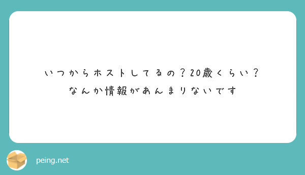 いつからホストしてるの 歳くらい なんか情報があんまりないです Peing 質問箱