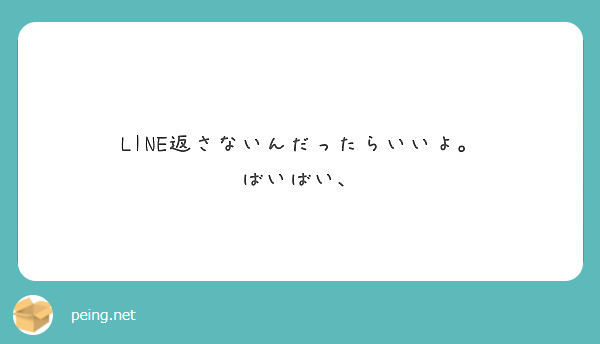 Line返さないんだったらいいよ ばいばい Peing 質問箱