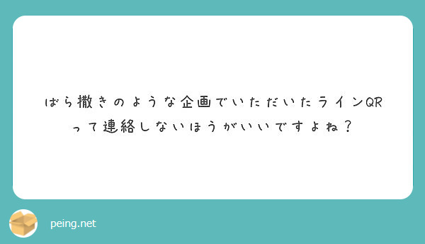 ばら撒きのような企画でいただいたラインqrって連絡しないほうがいいですよね Peing 質問箱