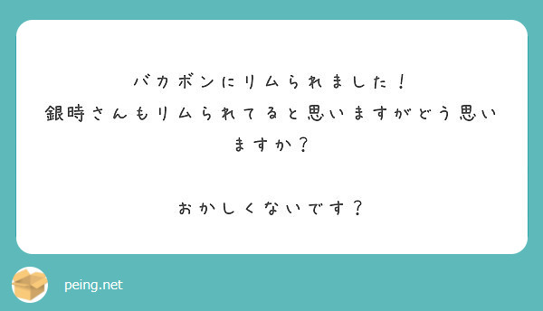 バカボンにリムられました！
銀時さんもリムられてると思いますがどう思いますか？

おかしくないです？