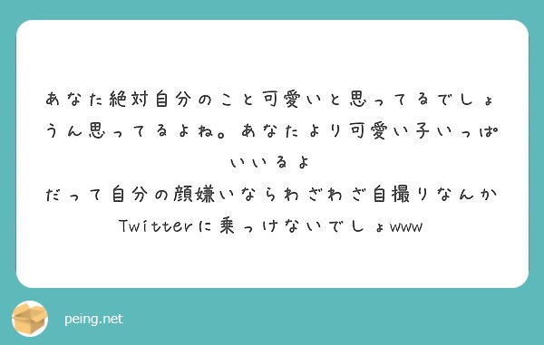 あなた絶対自分のこと可愛いと思ってるでしょうん思ってるよね あなたより可愛い子いっぱいいるよ Peing 質問箱