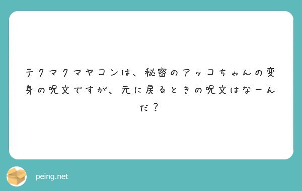 テクマクマヤコンは 秘密のアッコちゃんの変身の呪文ですが 元に戻るときの呪文はなーんだ Peing 質問箱