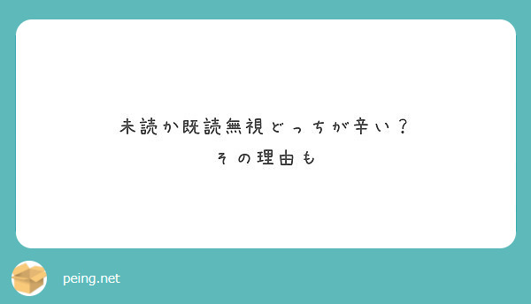 未読か既読無視どっちが辛い その理由も Peing 質問箱