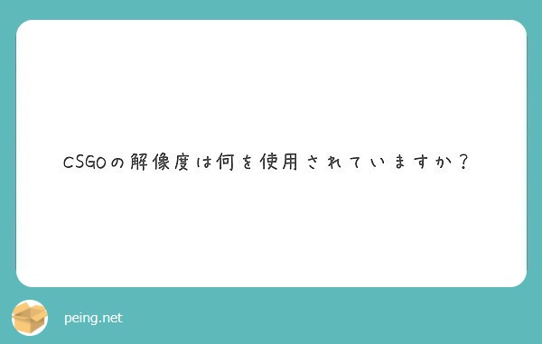 Csgoの解像度は何を使用されていますか Peing 質問箱