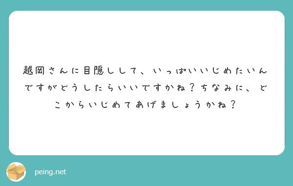 越岡さんに目隠しして いっぱいいじめたいんですがどうしたらいいですかね ちなみに どこからいじめてあげましょうか Peing 質問箱