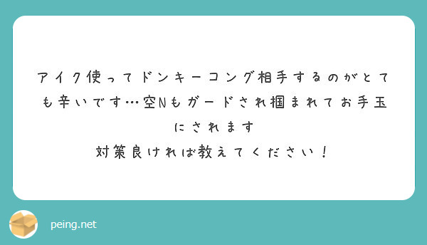 アイク使ってドンキーコング相手するのがとても辛いです 空nもガードされ掴まれてお手玉にされます Peing 質問箱