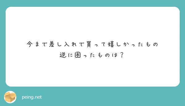 今まで差し入れで貰って嬉しかったもの
逆に困ったものは？