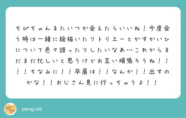 ちぴちゃんまたいつか会えたらいいね 今度会う時は一緒に絵描いたりトリエーとかすかいひについて色々語ったりしたいな Peing 質問箱