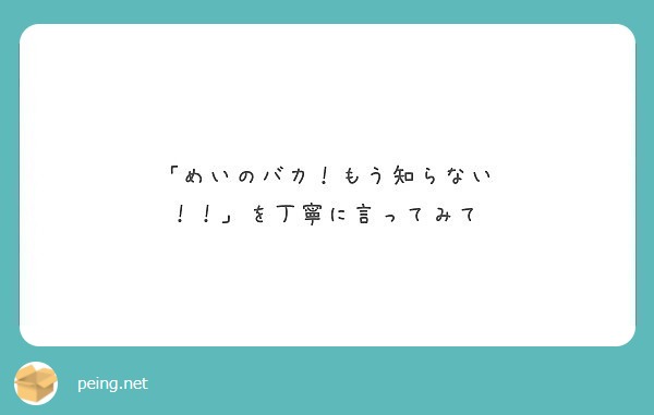 めいのバカ もう知らない を丁寧に言ってみて Peing 質問箱