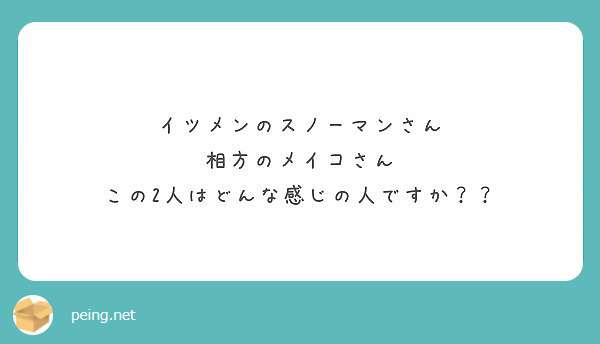 イツメンのスノーマンさん 相方のメイコさん この2人はどんな感じの人ですか Peing 質問箱