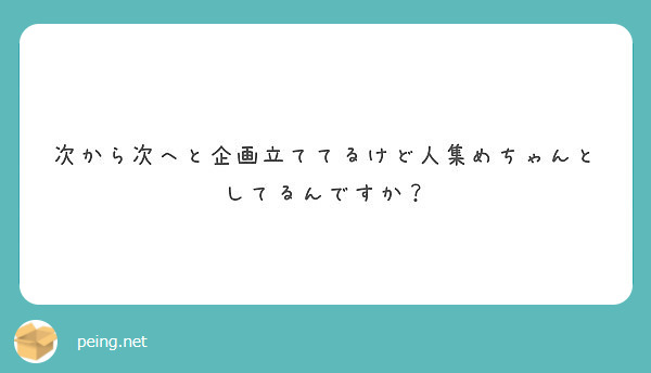 次から次へと企画立ててるけど人集めちゃんとしてるんですか？