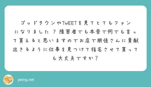 ゴッドタウンやtweetを見てとてもファンになりました 障害者でも本音で何でも言って貰えると思いますのでお店で Peing 質問箱