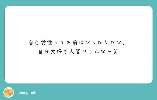 自己愛性ってお前にぴったりだな 自分大好き人間だもんなー笑 Peing 質問箱