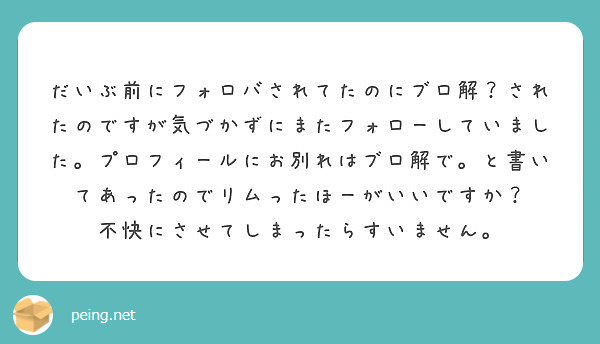 だいぶ前にフォロバされてたのにブロ解 されたのですが気づかずにまたフォローしていました プロフィールにお別れはブ Peing 質問箱