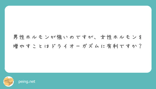 男性ホルモンが強いのですが 女性ホルモンを増やすことはドライオーガズムに有利ですか Peing 質問箱