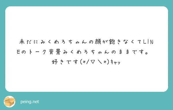 未だにみくめろちゃんの顔が飽きなくてlineのトーク背景みくめろちゃんのままです 好きです ｷｬｯ Peing 質問箱