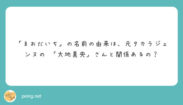 まおだいち の名前の由来は 元タカラジェンヌの 大地真央 さんと関係あるの Peing 質問箱