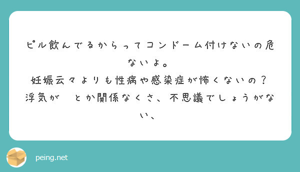 ピル飲んでるからってコンドーム付けないの危ないよ 妊娠云々よりも性病や感染症が怖くないの Peing 質問箱