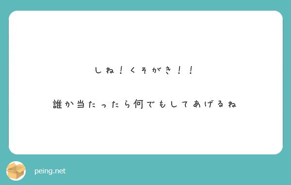 しね くそがき 誰か当たったら何でもしてあげるね Peing 質問箱