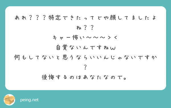 あれ 特定できたってどや顔してましたよね キャー怖い 自覚ないんですねｗ Peing 質問箱