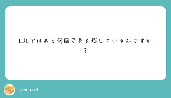 Ljlではあと何回変身を残しているんですか Peing 質問箱