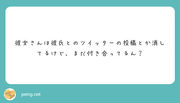 彼女さんは彼氏とのツイッターの投稿とか消してるけど まだ付き合ってるん Peing 質問箱