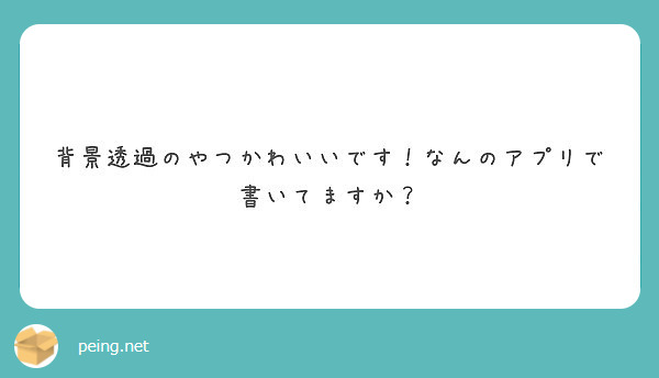 背景透過のやつかわいいです なんのアプリで書いてますか Peing 質問箱