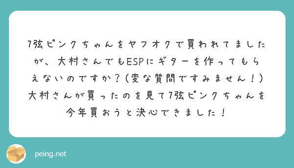 7弦ピンクちゃんをヤフオクで買われてましたが 大村さんでもespにギターを作ってもらえないのですか 変な質問で Peing 質問箱