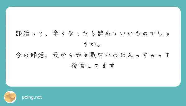 部活って 辛くなったら辞めていいものでしょうか 今の部活 元からやる気ないのに入っちゃって後悔してます Peing 質問箱