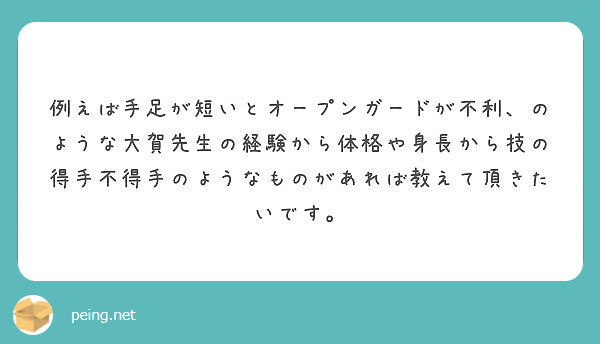 例えば手足が短いとオープンガードが不利 のような大賀先生の経験から体格や身長から技の得手不得手のようなものがあれ Peing 質問箱