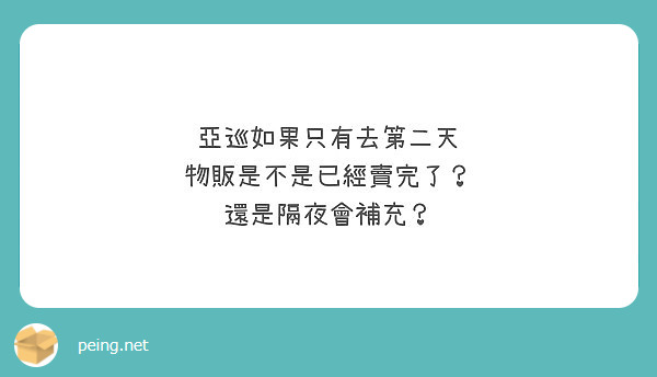 äºžå·¡å¦‚æžœåªæœ‰åŽ»ç¬¬äºŒå¤©
ç‰©è²©æ˜¯ä¸æ˜¯å·²ç¶“è³£å®Œäº†ï¼Ÿ
é‚„æ˜¯éš”å¤œæœƒè£œå……ï¼Ÿ