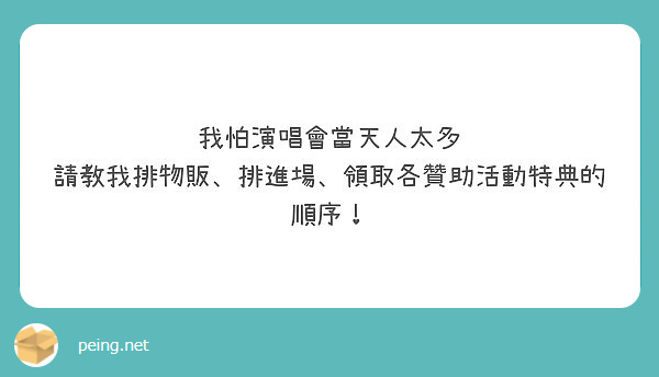 æˆ‘æ€•æ¼”å”±æœƒç•¶å¤©äººå¤ªå¤š
è«‹æ•™æˆ‘æŽ’ç‰©è²©ã€æŽ’é€²å ´ã€é ˜å–å„è´ŠåŠ©æ´»å‹•ç‰¹å…¸çš„é †åºï¼