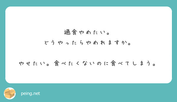 過食やめたい どうやったらやめれますか やせたい 食べたくないのに食べてしまう Peing 質問箱