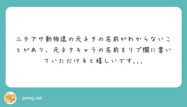 ニチアサ動物達の元ネタの名前がわからないことがあり 元ネタキャラの名前をリプ欄に書いていただけると嬉しいです Peing 質問箱