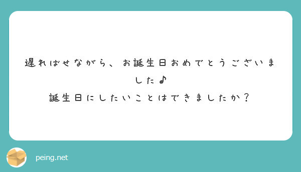 遅ればせながら お誕生日おめでとうございました 誕生日にしたいことはできましたか Peing 質問箱