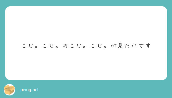 こじ こじ のこじ こじ が見たいです Peing 質問箱