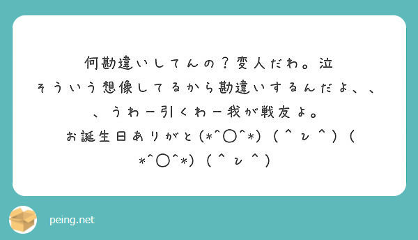 何勘違いしてんの 変人だわ 泣 そういう想像してるから勘違いするんだよ うわー引くわー我が戦友よ Peing 質問箱