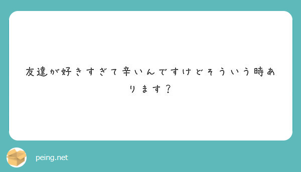 友達が好きすぎて辛いんですけどそういう時あります Peing 質問箱