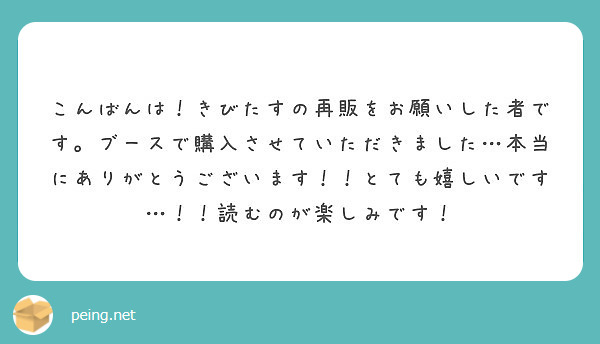 こんばんは！きびたすの再販をお願いした者です。ブースで購入させていただきました…本当にありがとうございます！！とても嬉しいです…！！読むのが楽しみです！