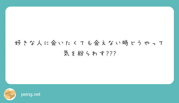 好きな人に会いたくても会えない時どうやって気を紛らわす Peing 質問箱