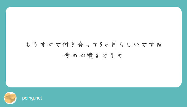 もうすぐで付き合って5ヶ月らしいですね 今の心境をどうぞ Peing 質問箱