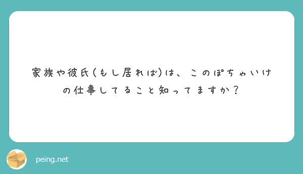 家族や彼氏 もし居れば は このぽちゃいけの仕事してること知ってますか Peing 質問箱